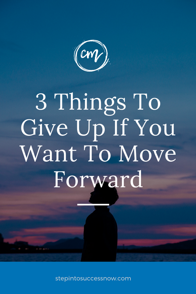 3 Things To Give Up If You Want To Move Forward