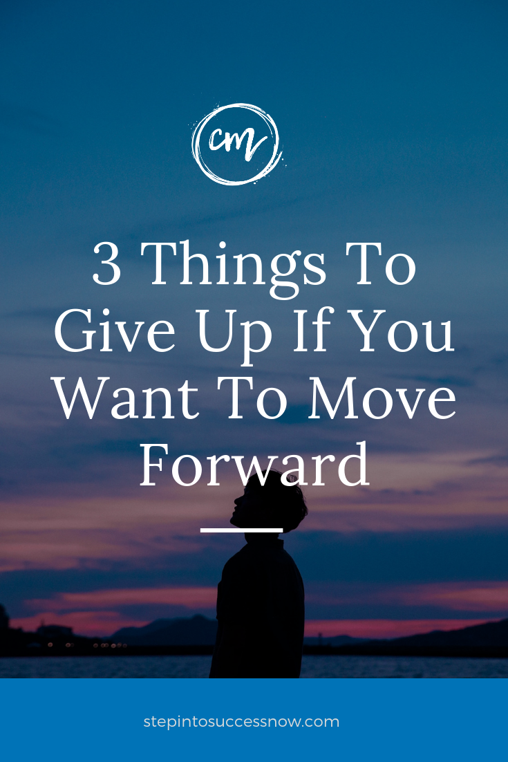 3 Things To Give Up If You Want To Move Forward