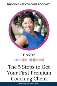 The 5 Steps to Get Your First Premium Coaching Client (Without the Overwhelm) Ep 292